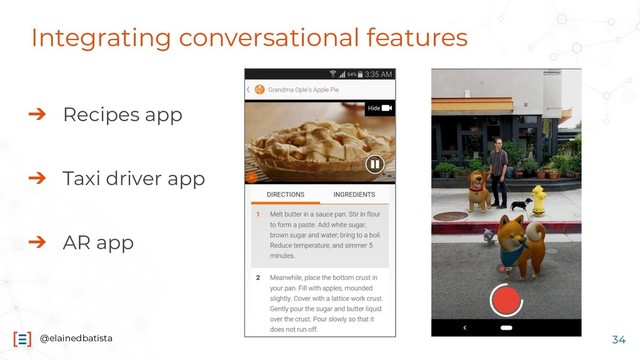 @elainedbatista
Integrating conversational features
➔ Recipes app
➔ Taxi driver app
➔ AR app
34
