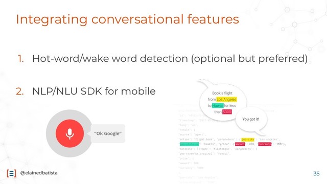 @elainedbatista
Integrating conversational features
1. Hot-word/wake word detection (optional but preferred)
2. NLP/NLU SDK for mobile
35
