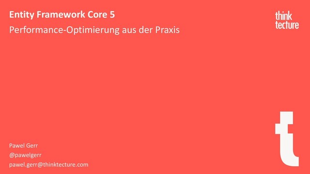 Entity Framework Core 5
Performance-Optimierung aus der Praxis
Pawel Gerr
@pawelgerr
pawel.gerr@thinktecture.com
