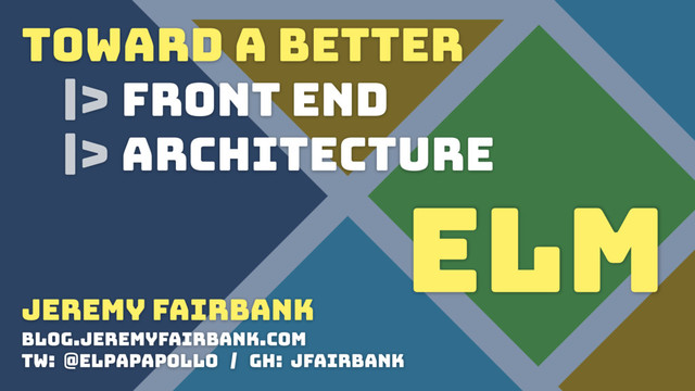 TOWARD A BETTER
|> FRONT END
|> ARCHITECTURE
elm
Jeremy Fairbank
blog.jeremyfairbank.com
tw: @elpapapollo / gh: jfairbank
