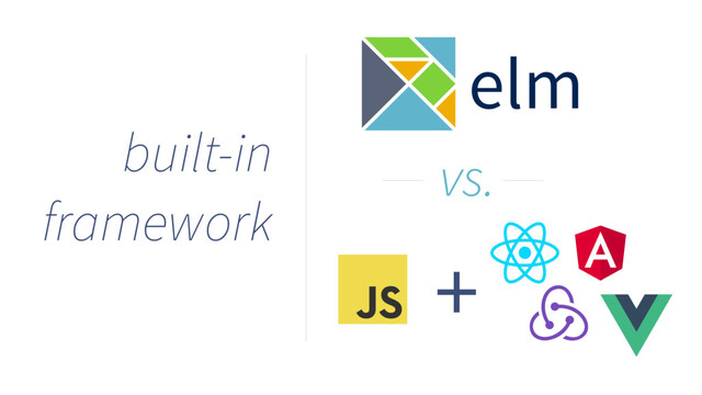 built-in
framework
elm
+
vs.
