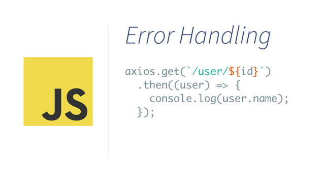 axios.get(`/user/${id}`)
.then((user) => {
console.log(user.name);
});
Error Handling
