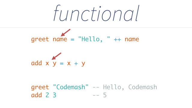 greet name = "Hello, " ++ name
add x y = x + y
greet "Codemash" -- Hello, Codemash
add 2 3 -- 5
functional
