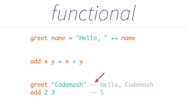 greet name = "Hello, " ++ name
add x y = x + y
greet "Codemash" -- Hello, Codemash
add 2 3 -- 5
functional
