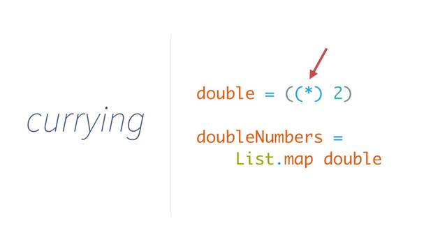 currying
double = ((*) 2)
doubleNumbers =
List.map double
