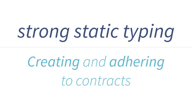 strong static typing
Creating and adhering
to contracts
