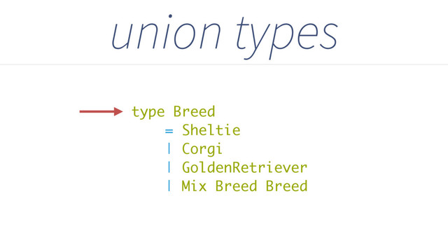 type Breed
= Sheltie
| Corgi
| GoldenRetriever
| Mix Breed Breed
union types
