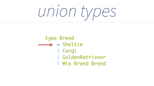 type Breed
= Sheltie
| Corgi
| GoldenRetriever
| Mix Breed Breed
union types
