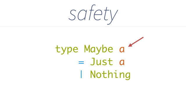 type Maybe a
= Just a
| Nothing
safety
