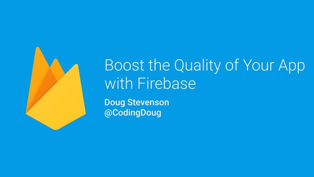 Boost the Quality of Your App
with Firebase
Doug Stevenson
@CodingDoug
