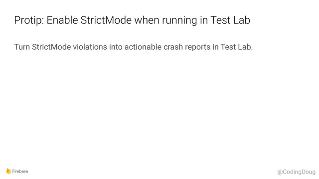 Protip: Enable StrictMode when running in Test Lab
Turn StrictMode violations into actionable crash reports in Test Lab.
@CodingDoug
