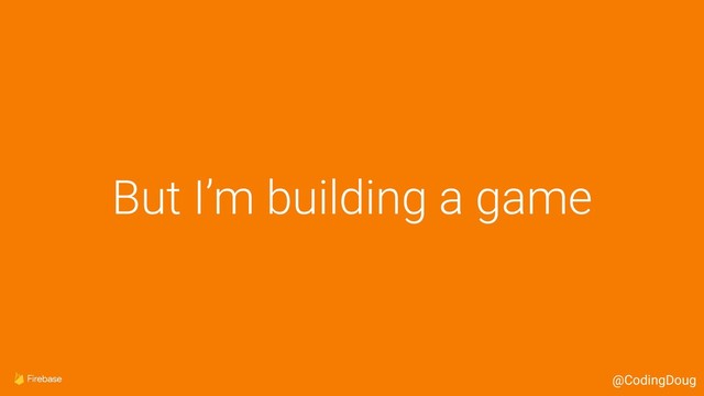 But I’m building a game
@CodingDoug
