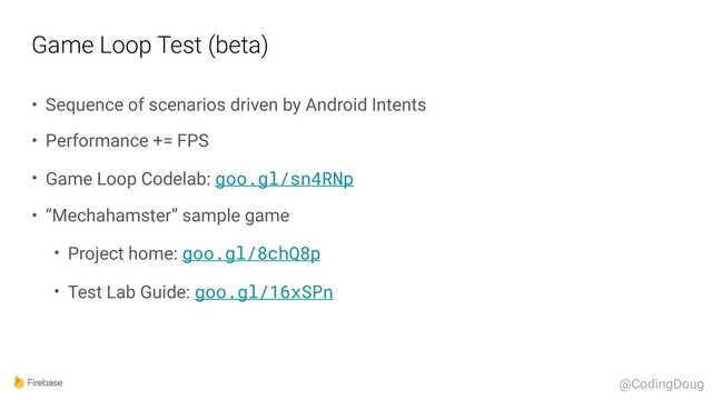 Game Loop Test (beta)
• Sequence of scenarios driven by Android Intents
• Performance += FPS
• Game Loop Codelab: goo.gl/sn4RNp
• “Mechahamster” sample game
• Project home: goo.gl/8chQ8p
• Test Lab Guide: goo.gl/16xSPn
@CodingDoug
