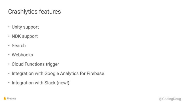 Crashlytics features
• Unity support
• NDK support
• Search
• Webhooks
• Cloud Functions trigger
• Integration with Google Analytics for Firebase
• Integration with Slack (new!)
@CodingDoug
