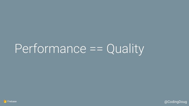Performance == Quality
@CodingDoug
