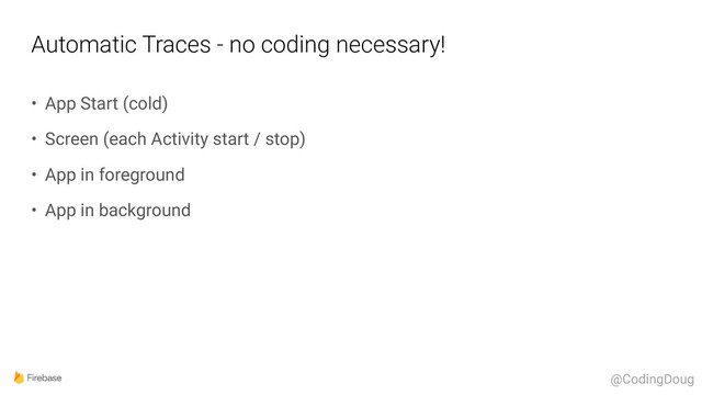 Automatic Traces - no coding necessary!
• App Start (cold)
• Screen (each Activity start / stop)
• App in foreground
• App in background
@CodingDoug
