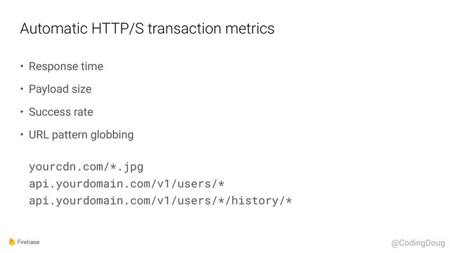 Automatic HTTP/S transaction metrics
• Response time
• Payload size
• Success rate
• URL pattern globbing 
 
yourcdn.com/*.jpg 
api.yourdomain.com/v1/users/* 
api.yourdomain.com/v1/users/*/history/*
@CodingDoug
