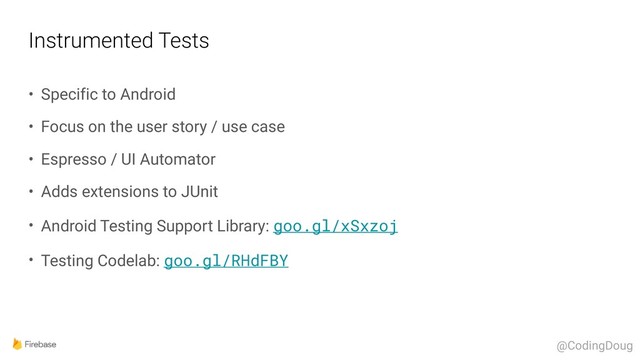 Instrumented Tests
• Specific to Android
• Focus on the user story / use case
• Espresso / UI Automator
• Adds extensions to JUnit
• Android Testing Support Library: goo.gl/xSxzoj
• Testing Codelab: goo.gl/RHdFBY
@CodingDoug
