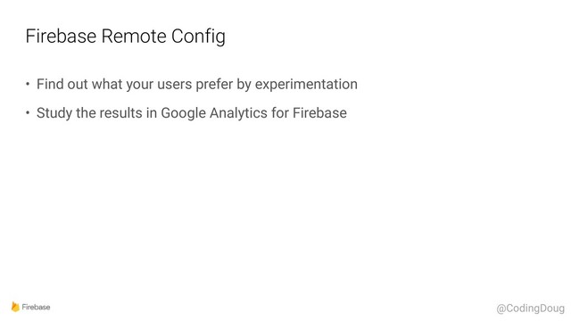 Firebase Remote Config
• Find out what your users prefer by experimentation
• Study the results in Google Analytics for Firebase
@CodingDoug
