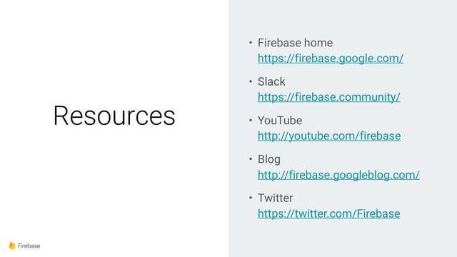 Resources
• Firebase home 
https://firebase.google.com/
• Slack 
https://firebase.community/
• YouTube 
http://youtube.com/firebase
• Blog 
http://firebase.googleblog.com/
• Twitter 
https://twitter.com/Firebase
