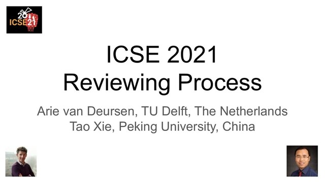 ICSE 2021
Reviewing Process
Arie van Deursen, TU Delft, The Netherlands
Tao Xie, Peking University, China
1
