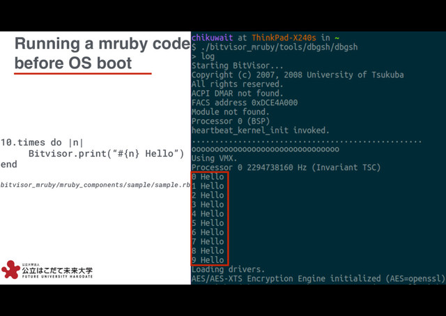 10
10
Running a mruby code
before OS boot
10.times do |n|
Bitvisor.print(“#{n} Hello”)
end
bitvisor_mruby/mruby_components/sample/sample.rb
