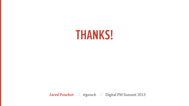 THANKS!
Jared Ponchot // @jponch // Digital PM Summit 2013
