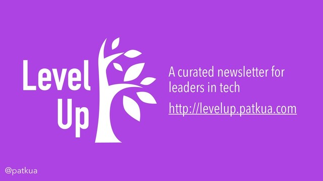 @patkua
Level
Up
A curated newsletter for
leaders in tech
http://levelup.patkua.com
@patkua
