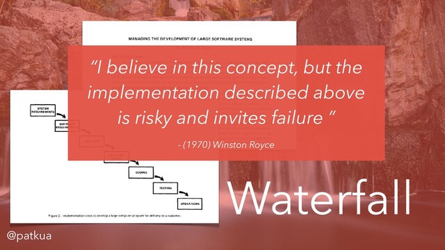 @patkua
Waterfall
“I believe in this concept, but the
implementation described above
is risky and invites failure ”
- (1970) Winston Royce
@patkua
