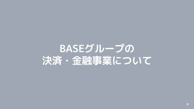© 2012-2022 BASE, Inc. 9
Confidential
BASEグループの
決済・金融事業について
9
