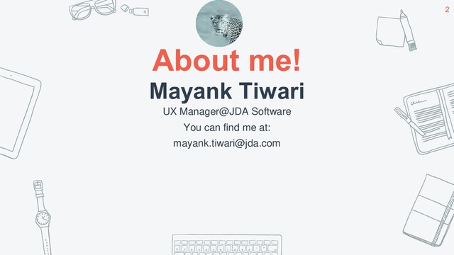 About me!
Mayank Tiwari
UX Manager@JDA Software
You can find me at:
mayank.tiwari@jda.com
2
