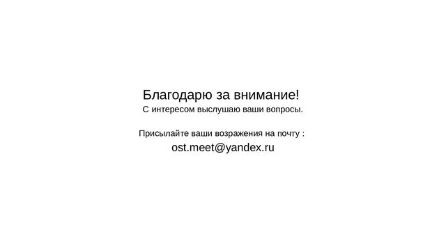 Благодарю за внимание!
С интересом выслушаю ваши вопросы.
Присылайте ваши возражения на почту :
ost.meet@yandex.ru
