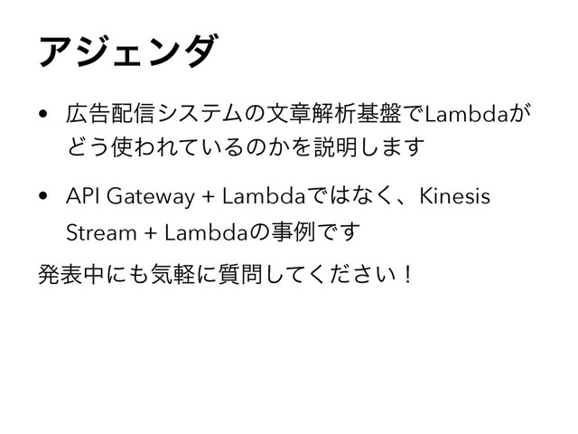 ΞδΣϯμ
• ޿ࠂ഑৴γεςϜͷจষղੳج൫ͰLambda͕
Ͳ͏࢖ΘΕ͍ͯΔͷ͔Λઆ໌͠·͢
• API Gateway + LambdaͰ͸ͳ͘ɺKinesis
Stream + LambdaͷࣄྫͰ͢
ൃදதʹ΋ؾܰʹ࣭໰͍ͯͩ͘͠͞ʂ
