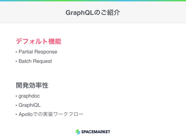 Partial Response
Batch Request
σϑΥϧτػೳ
graphdoc
GraphiQL
ApolloͰͷ࣮૷ϫʔΫϑϩʔ
։ൃޮ཰ੑ
GraphQLͷ͝঺հ
