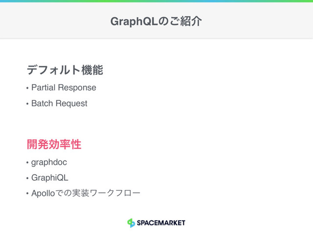 Partial Response
Batch Request
σϑΥϧτػೳ
graphdoc
GraphiQL
ApolloͰͷ࣮૷ϫʔΫϑϩʔ
։ൃޮ཰ੑ
GraphQLͷ͝঺հ
