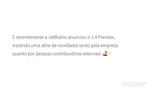 E recentemente a JetBrains anunciou o 1.4 Preview,
trazendo uma série de novidades tanto pela empresa
quanto por pessoas contribuidores externas! ✨
