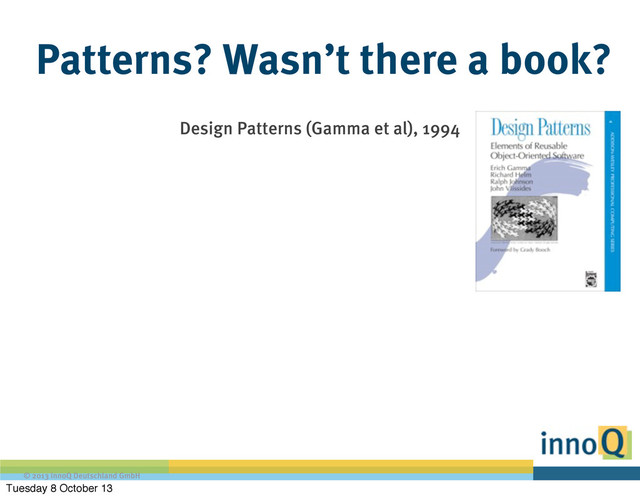 © 2013 innoQ Deutschland GmbH
Patterns? Wasn’t there a book?
Design Patterns (Gamma et al), 1994
Tuesday 8 October 13
