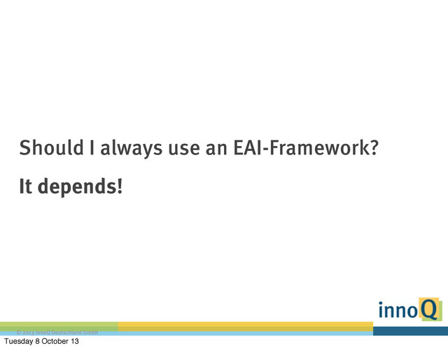 © 2013 innoQ Deutschland GmbH
Should I always use an EAI-Framework?
It depends!
Tuesday 8 October 13
