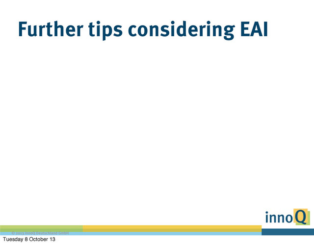 © 2013 innoQ Deutschland GmbH
Further tips considering EAI
Tuesday 8 October 13
