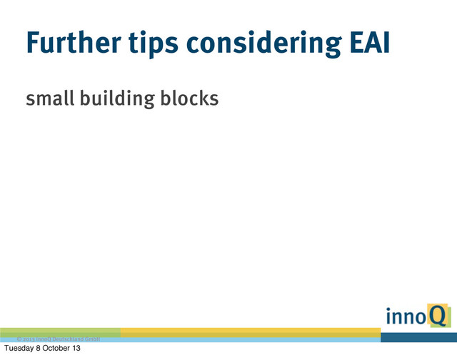 © 2013 innoQ Deutschland GmbH
Further tips considering EAI
small building blocks
Tuesday 8 October 13
