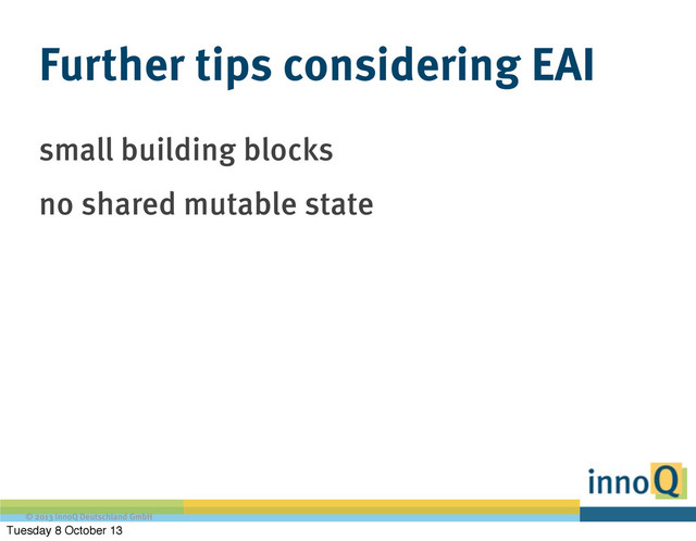 © 2013 innoQ Deutschland GmbH
Further tips considering EAI
small building blocks
no shared mutable state
Tuesday 8 October 13
