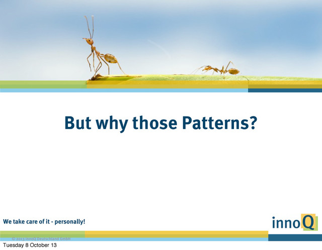 We take care of it - personally!
© 2013 innoQ Deutschland GmbH
But why those Patterns?
Tuesday 8 October 13
