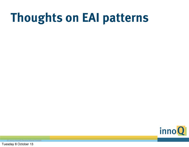 © 2013 innoQ Deutschland GmbH
Thoughts on EAI patterns
Tuesday 8 October 13
