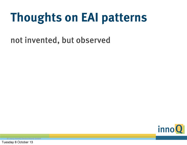 © 2013 innoQ Deutschland GmbH
Thoughts on EAI patterns
not invented, but observed
Tuesday 8 October 13
