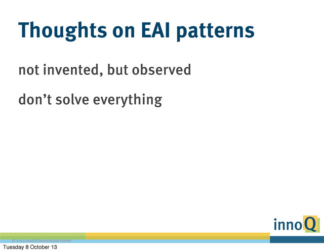 © 2013 innoQ Deutschland GmbH
Thoughts on EAI patterns
not invented, but observed
don’t solve everything
Tuesday 8 October 13
