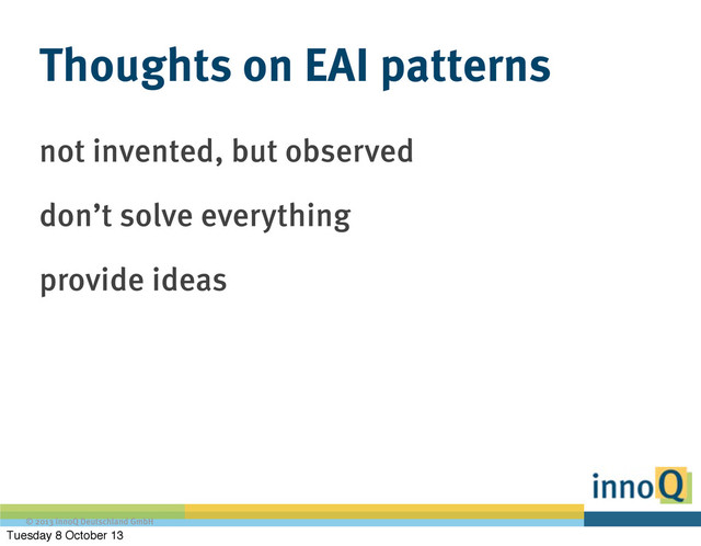 © 2013 innoQ Deutschland GmbH
Thoughts on EAI patterns
not invented, but observed
don’t solve everything
provide ideas
Tuesday 8 October 13

