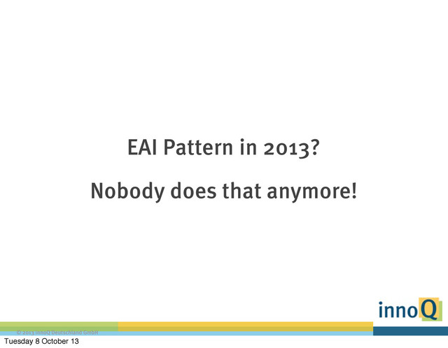 © 2013 innoQ Deutschland GmbH
EAI Pattern in 2013?
Nobody does that anymore!
Tuesday 8 October 13
