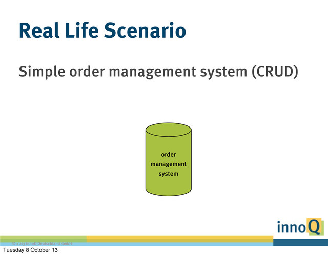 © 2013 innoQ Deutschland GmbH
Simple order management system (CRUD)
Real Life Scenario
order
management
system
Tuesday 8 October 13
