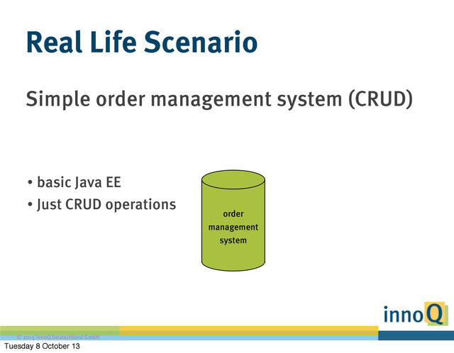 © 2013 innoQ Deutschland GmbH
Simple order management system (CRUD)
Real Life Scenario
order
management
system
• basic Java EE
• Just CRUD operations
Tuesday 8 October 13
