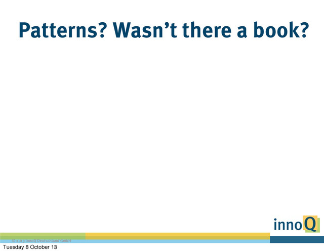 © 2013 innoQ Deutschland GmbH
Patterns? Wasn’t there a book?
Tuesday 8 October 13
